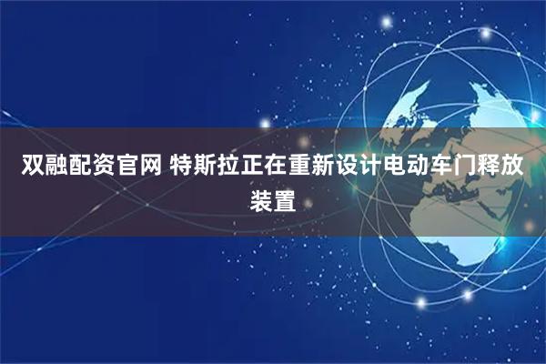 双融配资官网 特斯拉正在重新设计电动车门释放装置