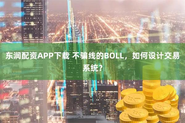东润配资APP下载 不骗线的BOLL,如何设计交易系统?