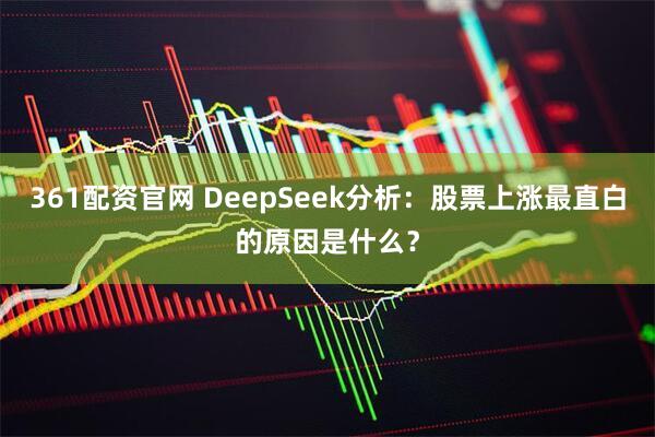361配资官网 DeepSeek分析：股票上涨最直白的原因是什么？
