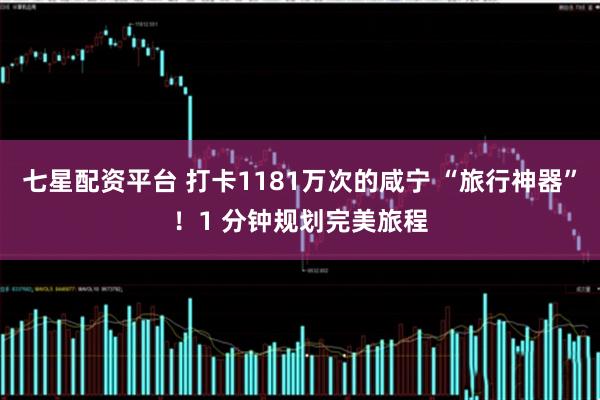七星配资平台 打卡1181万次的咸宁 “旅行神器”!1 分钟规划完美旅程