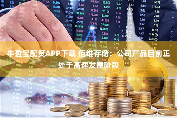 牛盈宝配资APP下载 佰维存储：公司产品目前正处于高速发展阶段