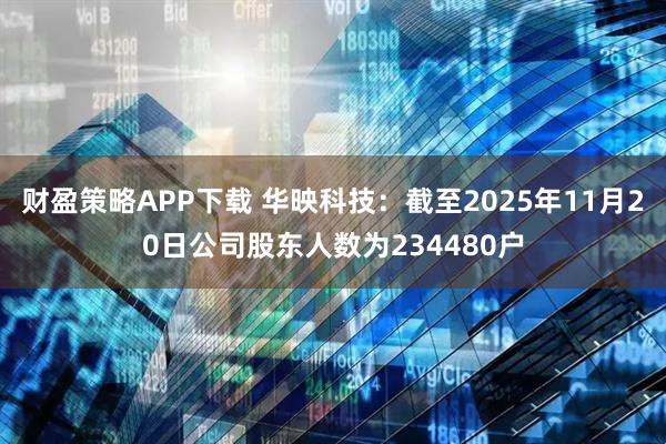 财盈策略APP下载 华映科技：截至2025年11月20日公司股东人数为234480户