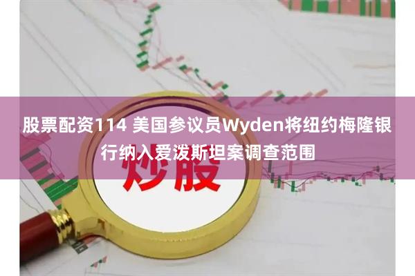 股票配资114 美国参议员Wyden将纽约梅隆银行纳入爱泼斯坦案调查范围
