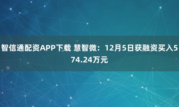 智信通配资APP下载 慧智微：12月5日获融资买入574.24万元