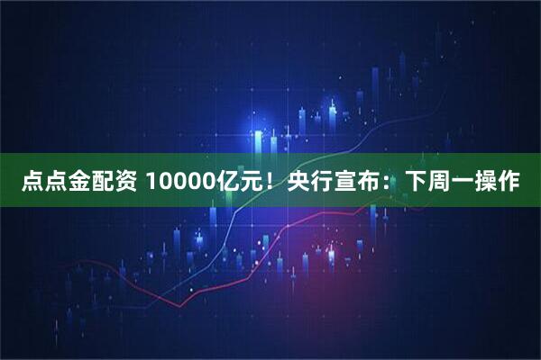 点点金配资 10000亿元！央行宣布：下周一操作